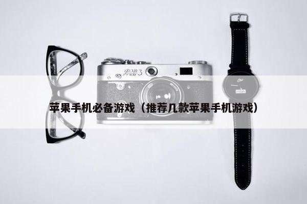 苹果手机必备游戏（推荐几款苹果手机游戏）