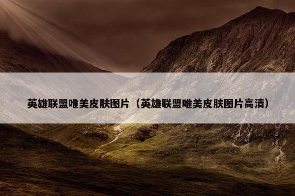 英雄联盟唯美皮肤图片（英雄联盟唯美皮肤图片高清）