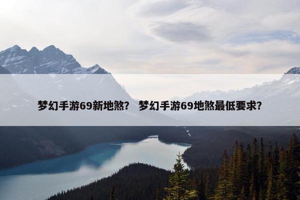 梦幻手游69新地煞？ 梦幻手游69地煞最低要求？