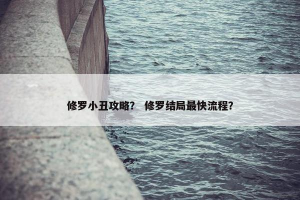 修罗小丑攻略？ 修罗结局最快流程？