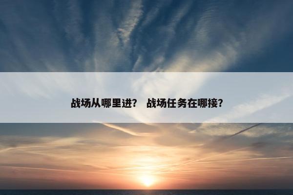 战场从哪里进？ 战场任务在哪接？