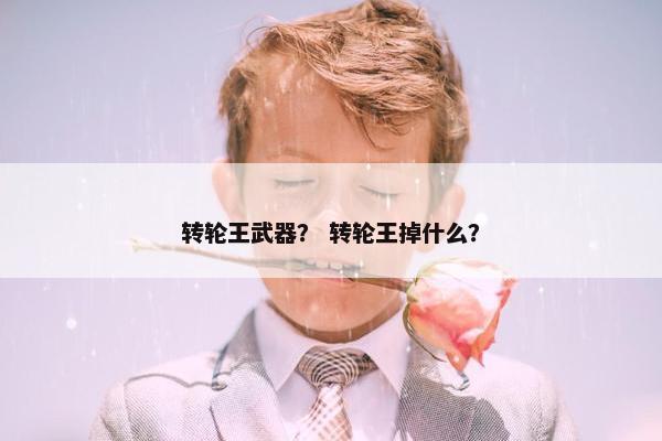 转轮王武器？ 转轮王掉什么？