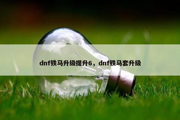 dnf铁马升级提升6，dnf铁马套升级