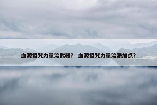 血源诅咒力量流武器？ 血源诅咒力量流派加点？