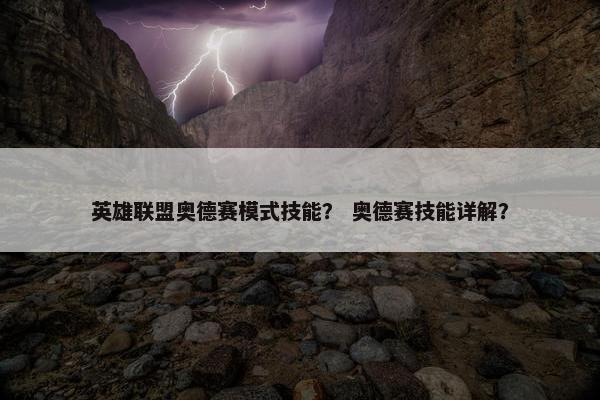 英雄联盟奥德赛模式技能？ 奥德赛技能详解？