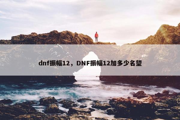 dnf振幅12，DNF振幅12加多少名望