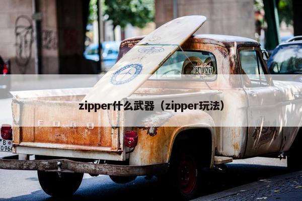 zipper什么武器（zipper玩法）