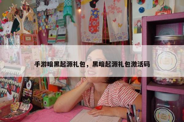 手游暗黑起源礼包，黑暗起源礼包激活码