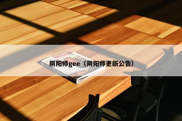 阴阳师gee（阴阳师更新公告）