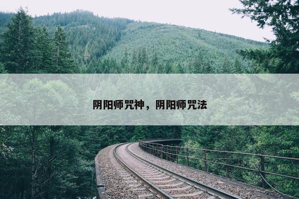 阴阳师咒神，阴阳师咒法