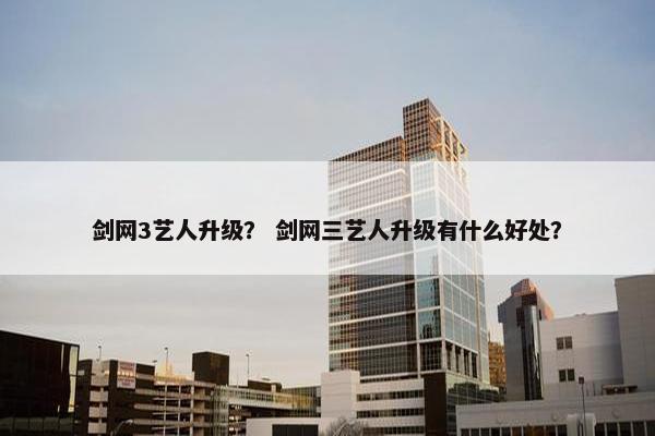 剑网3艺人升级？ 剑网三艺人升级有什么好处？