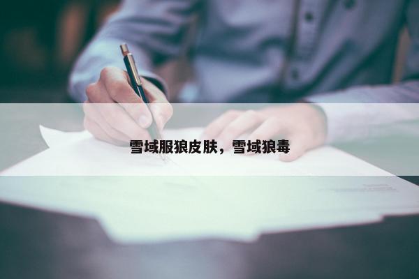 雪域服狼皮肤，雪域狼毒