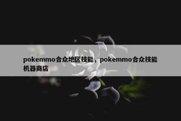 pokemmo合众地区技能，pokemmo合众技能机器商店