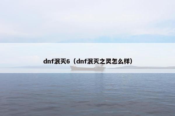 dnf泯灭6（dnf泯灭之灵怎么样）