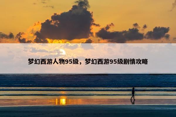 梦幻西游人物95级，梦幻西游95级剧情攻略