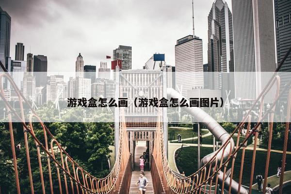 游戏盒怎么画（游戏盒怎么画图片）