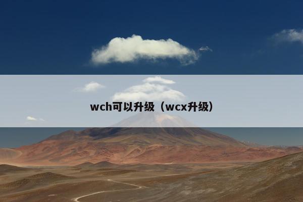 wch可以升级（wcx升级）