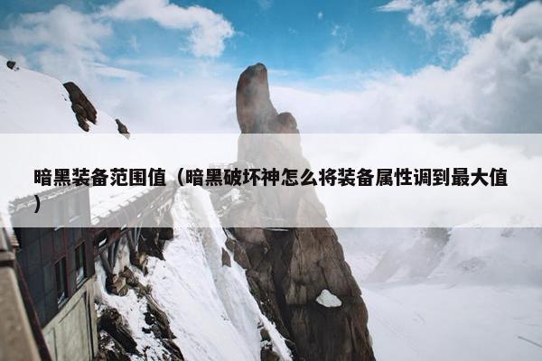暗黑装备范围值（暗黑破坏神怎么将装备属性调到最大值）