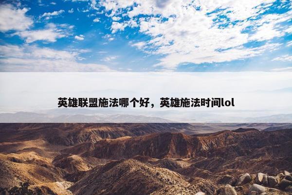 英雄联盟施法哪个好，英雄施法时间lol