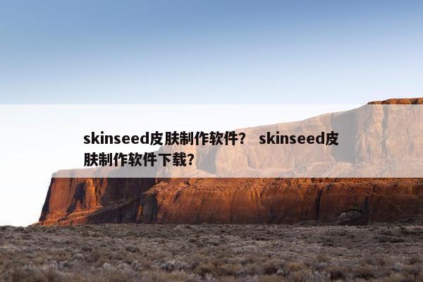 skinseed皮肤制作软件？ skinseed皮肤制作软件下载？