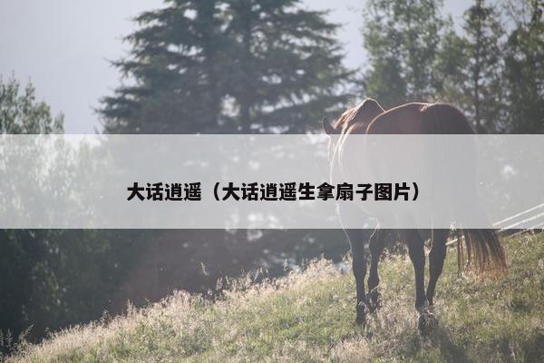大话逍遥（大话逍遥生拿扇子图片）