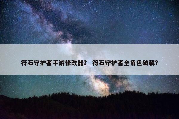 符石守护者手游修改器？ 符石守护者全角色破解？
