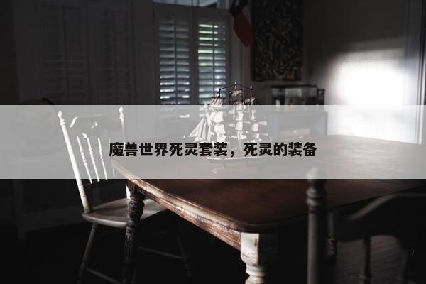 魔兽世界死灵套装，死灵的装备