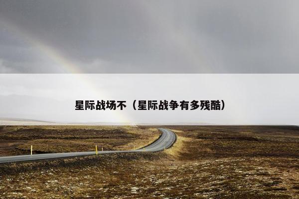 星际战场不（星际战争有多残酷）