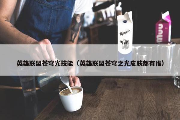 英雄联盟苍穹光技能（英雄联盟苍穹之光皮肤都有谁）