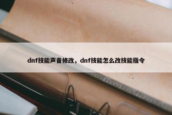 dnf技能声音修改，dnf技能怎么改技能指令