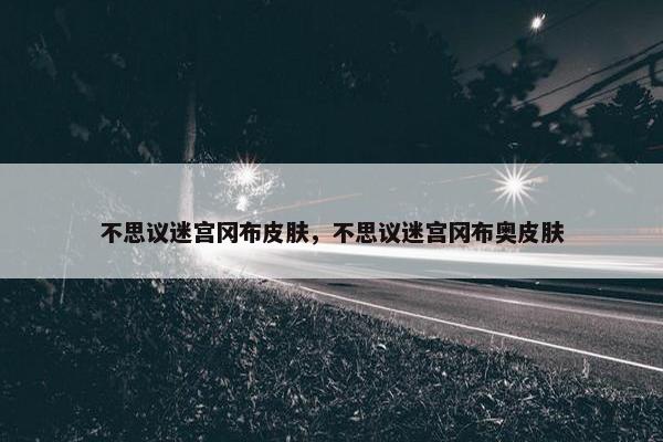 不思议迷宫冈布皮肤，不思议迷宫冈布奥皮肤