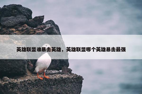英雄联盟谁暴击英雄，英雄联盟哪个英雄暴击最强