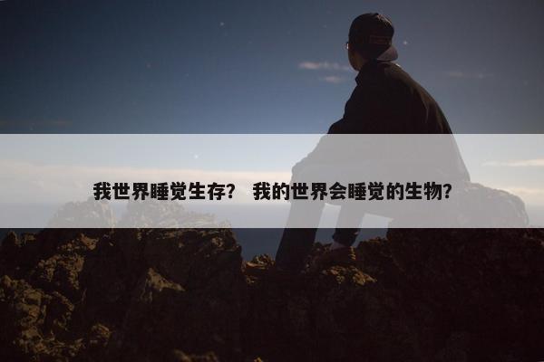 我世界睡觉生存？ 我的世界会睡觉的生物？