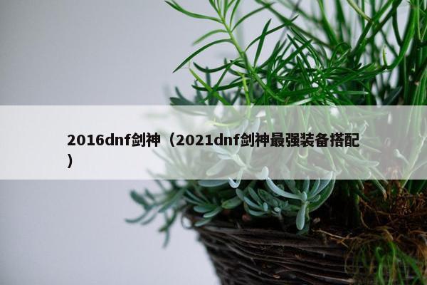 2016dnf剑神（2021dnf剑神最强装备搭配）