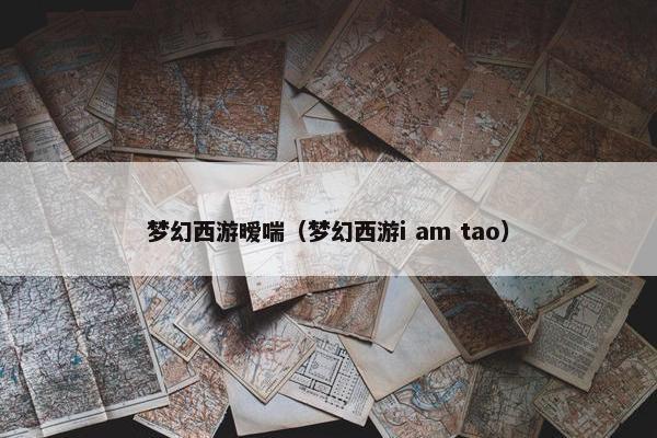 梦幻西游暧喘（梦幻西游i am tao）
