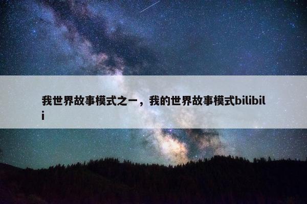 我世界故事模式之一，我的世界故事模式bilibili