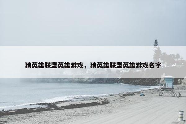 猜英雄联盟英雄游戏，猜英雄联盟英雄游戏名字