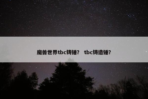 魔兽世界tbc铸锤？ tbc铸造锤？