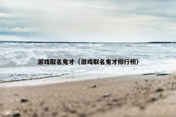 游戏取名鬼才（游戏取名鬼才排行榜）