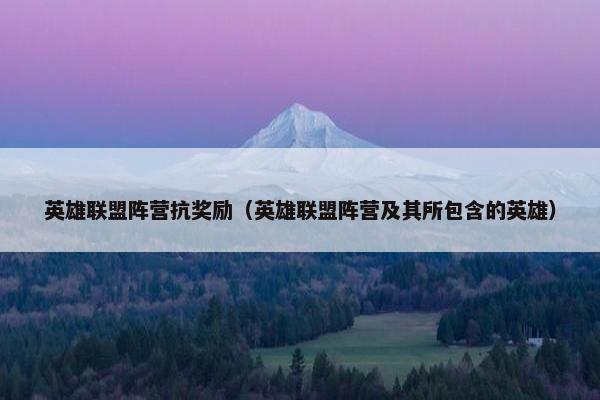 英雄联盟阵营抗奖励（英雄联盟阵营及其所包含的英雄）
