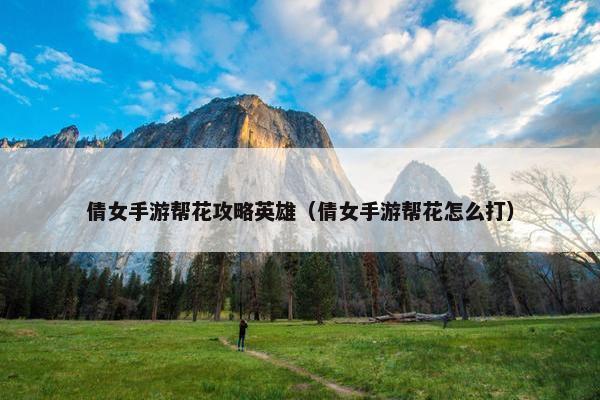 倩女手游帮花攻略英雄（倩女手游帮花怎么打）