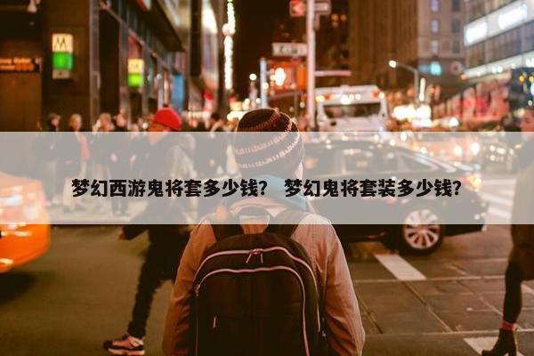 梦幻西游鬼将套多少钱？ 梦幻鬼将套装多少钱？