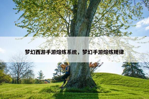 梦幻西游手游熔炼系统，梦幻手游熔炼规律
