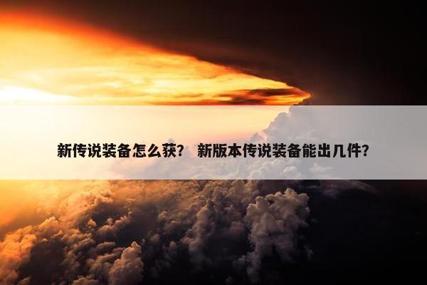 新传说装备怎么获？ 新版本传说装备能出几件？