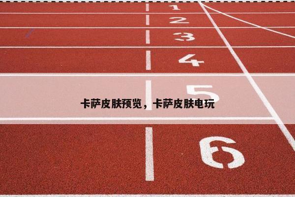 卡萨皮肤预览，卡萨皮肤电玩