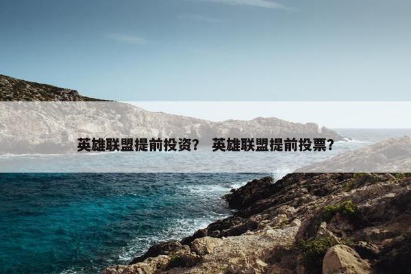 英雄联盟提前投资？ 英雄联盟提前投票？