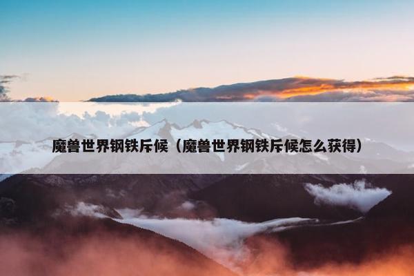 魔兽世界钢铁斥候（魔兽世界钢铁斥候怎么获得）
