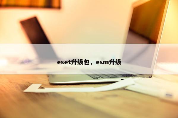 eset升级包，esm升级