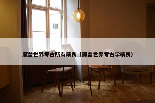 魔兽世界考古所有精良（魔兽世界考古学精良）