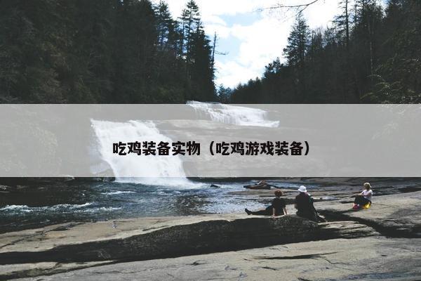 吃鸡装备实物（吃鸡游戏装备）